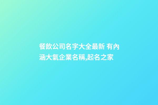 餐飲公司名字大全最新 有內涵大氣企業名稱,起名之家